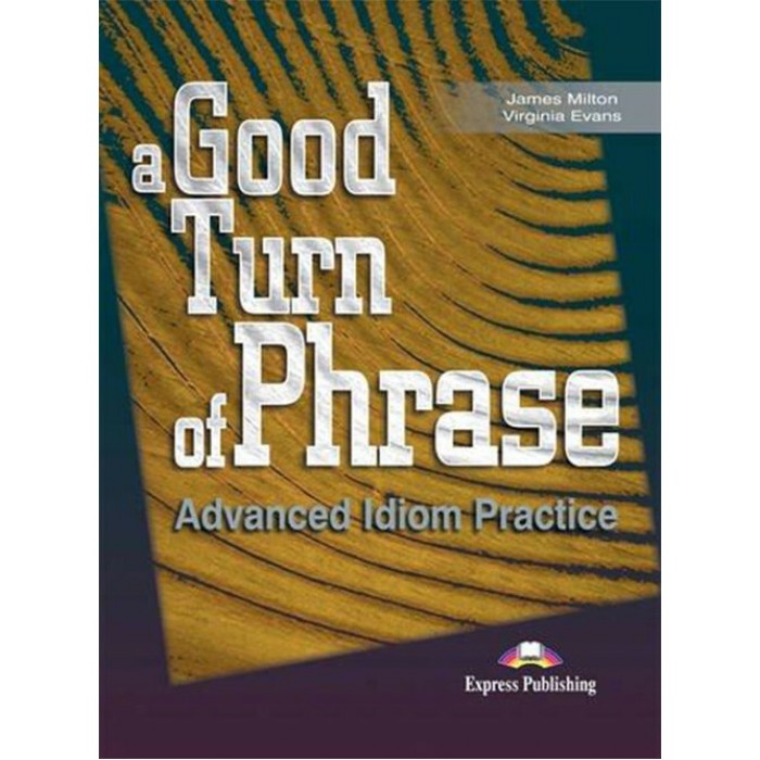 A GOOD TURN OF PHRASE ADVANCED IDIOM PRACTICE A GOOD TURN OF PHRASE ADVANCED IDIOM PRACTICE