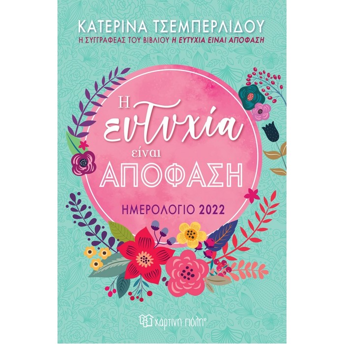 Η ΕΥΤΥΧΙΑ ΕΙΝΑΙ ΑΠΟΦΑΣΗ ΗΜΕΡΟΛΟΓΙΟ 2022 ΚΑΤΕΡΙΝΑ ΤΣΕΜΠΕΡΛΙΔΟΥ Η ΕΥΤΥΧΙΑ ΕΙΝΑΙ ΑΠΟΦΑΣΗ ΗΜΕΡΟΛΟΓΙΟ 2022 ΚΑΤΕΡΙΝΑ ΤΣΕΜΠΕΡΛΙΔΟΥ