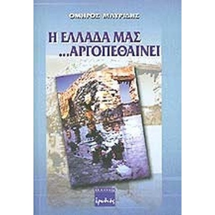 Η ΕΛΛΑΔΑ ΜΑΣ ΑΡΓΟΠΕΘΑΙΝΕΙ Η ΕΛΛΑΔΑ ΜΑΣ ΑΡΓΟΠΕΘΑΙΝΕΙ
