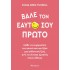 ΒΑΛΕ ΤΟΝ ΕΑΥΤΟ ΣΟΥ ΠΡΩΤΟ