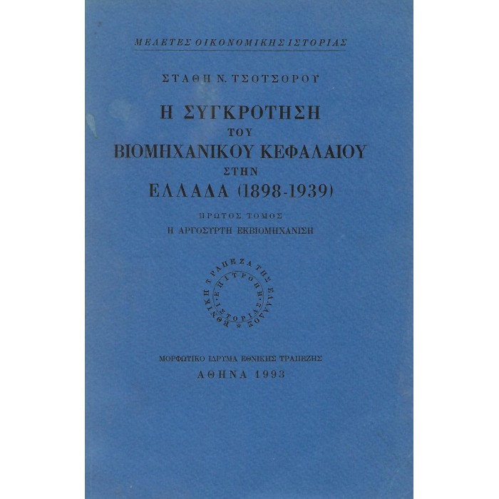Η ΣΥΓΚΡΟΤΗΣΗ ΤΟΥ ΒΙΟΜΗΧΑΝΙΚΟΥ ΚΕΦΑΛΑΙΟΥ ΣΤΗΝ ΕΛΛΑΔΑ (1898-1939) ΤΟΜΟΣ Α Η ΣΥΓΚΡΟΤΗΣΗ ΤΟΥ ΒΙΟΜΗΧΑΝΙΚΟΥ ΚΕΦΑΛΑΙΟΥ ΣΤΗΝ ΕΛΛΑΔΑ (1898-1939) ΤΟΜΟΣ Α