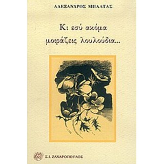 ΚΙ ΕΣΥ ΑΚΟΜΑ ΜΟΙΡΑΖΕΙΣ ΛΟΥΛΟΥΔΙΑ ΚΙ ΕΣΥ ΑΚΟΜΑ ΜΟΙΡΑΖΕΙΣ ΛΟΥΛΟΥΔΙΑ