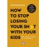 HOW TO STOP LOSING YOUR SH*T WITH YOUR KIDS