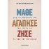 ΜΑΘΕ ΑΓΑΠΗΣΕ ΖΗΣΕ