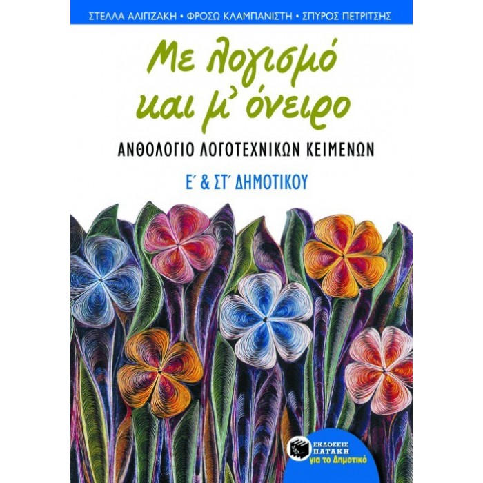 ΜΕ ΛΟΓΙΣΜΟ ΚΑΙ Μ' ΟΝΕΙΡΟ ΑΝΘΟΛΟΓΙΟ ΛΟΓΟΤΕΧΝΙΚΩΝ Ε' ΚΑΙ ΣΤ' ΔΗΜΟΤΙΚΟΥ (ΠΑΤΑΚΗΣ) ΜΕ ΛΟΓΙΣΜΟ ΚΑΙ Μ' ΟΝΕΙΡΟ ΑΝΘΟΛΟΓΙΟ ΛΟΓΟΤΕΧΝΙΚΩΝ Ε' ΚΑΙ ΣΤ' ΔΗΜΟΤΙΚΟΥ (ΠΑΤΑΚΗΣ)