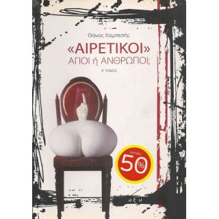 «ΑΙΡΕΤΙΚΟΙ» - ΑΓΙΟΙ Ή ΑΝΘΡΩΠΟΙ? (Α' ΤΟΜΟΣ) «ΑΙΡΕΤΙΚΟΙ» - ΑΓΙΟΙ Ή ΑΝΘΡΩΠΟΙ? (Α' ΤΟΜΟΣ)