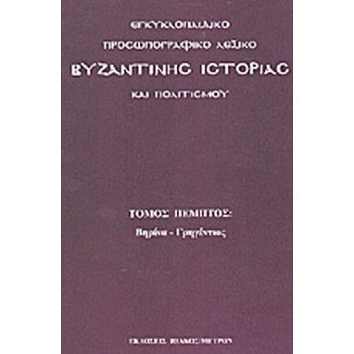 ΕΓΚΥΚΛΟΠΑΙΔΙΚΟ ΠΡΟΣΩΠΟΓΡΑΦΙΚΟ ΛΕΞΙΚΟ ΒΥΖΑΝΤΙΝΗΣ ΙΣΤΟΡΙΑΣ ΚΑΙ ΠΟΛΙΤΙΣΜΟΥ- ΒΗΡΙΝΑ - ΓΡΗΓΕΝΤΙΟΣ (ΠΕΜΠΤΟΣ ΤΟΜΟΣ) ΕΓΚΥΚΛΟΠΑΙΔΙΚΟ ΠΡΟΣΩΠΟΓΡΑΦΙΚΟ ΛΕΞΙΚΟ ΒΥΖΑΝΤΙΝΗΣ ΙΣΤΟΡΙΑΣ ΚΑΙ ΠΟΛΙΤΙΣΜΟΥ- ΒΗΡΙΝΑ - ΓΡΗΓΕΝΤΙΟΣ (ΠΕΜΠΤΟΣ ΤΟΜΟΣ)