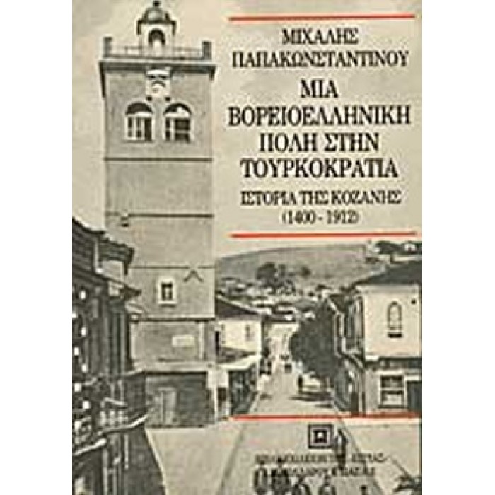 ΜΙΑ ΒΟΡΕΙΟΕΛΛΗΝΙΚΗ ΠΟΛΗ ΣΤΗ ΤΟΥΡΚΟΚΡΑΤΙΑ ΙΣΤΟΡΙΑ ΤΗΣ ΚΟΖΑΝΗΣ 1400-1912 ΜΙΑ ΒΟΡΕΙΟΕΛΛΗΝΙΚΗ ΠΟΛΗ ΣΤΗ ΤΟΥΡΚΟΚΡΑΤΙΑ ΙΣΤΟΡΙΑ ΤΗΣ ΚΟΖΑΝΗΣ 1400-1912