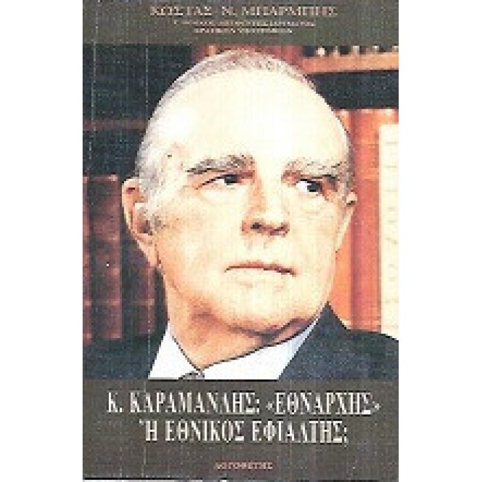 Κ. ΚΑΡΑΜΑΝΛΗΣ ΕΘΝΑΡΧΗΣ Ή ΕΘΝΙΚΟΣ ΕΦΙΑΛΤΗΣ;